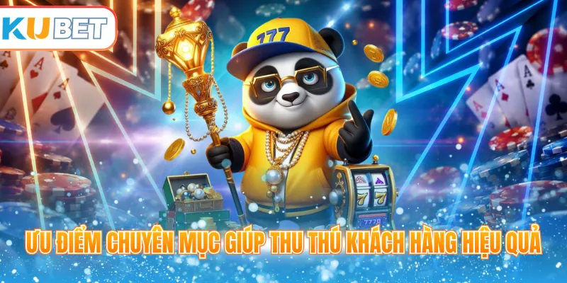 Ưu điểm chuyên mục giúp thu thú khách hàng hiệu quả